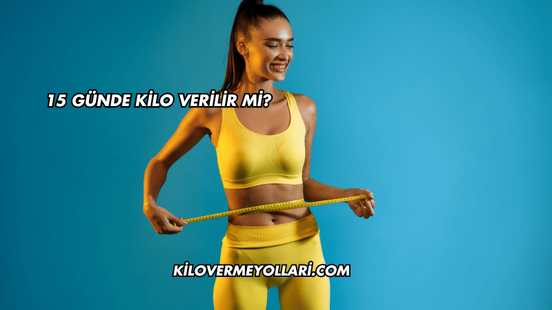 15 Günde Kilo Verilir mi?