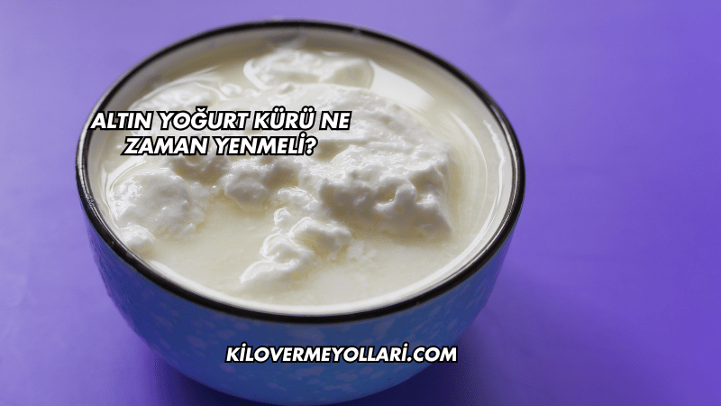 Altın Yoğurt Kürü Ne Zaman Yenmeli?