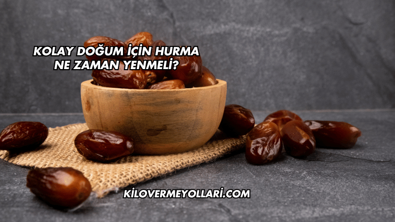 Kolay Doğum İçin Hurma Ne Zaman Yenmeli?