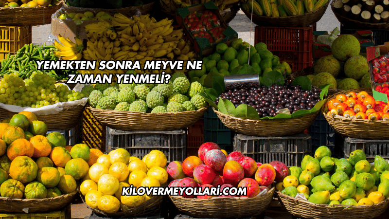 Yemekten Sonra Meyve Ne Zaman Yenmeli?
