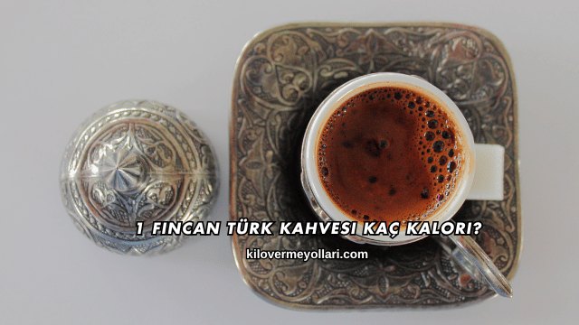 1 Fincan Türk Kahvesi Kaç Kalori?