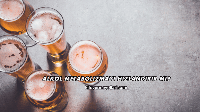 Alkol Metabolizmayı Hızlandırır mı?