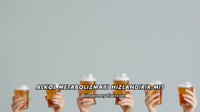 Alkol Metabolizmayı Hızlandırır mı?