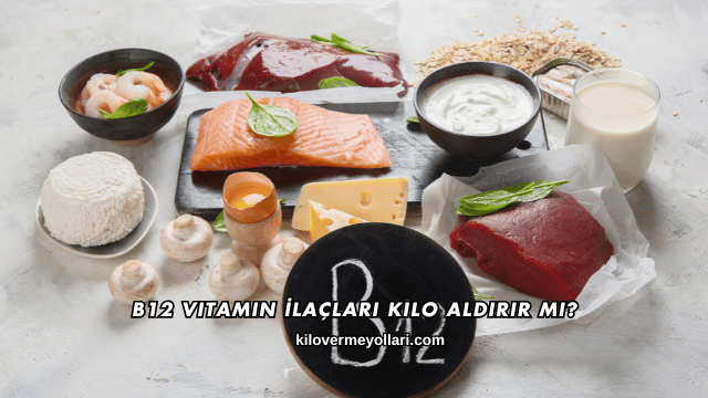 B12 Vitamin İlaçları Kilo Aldırır mı?