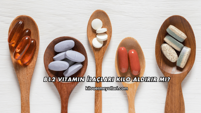 B12 Vitamin İlaçları Kilo Aldırır mı?