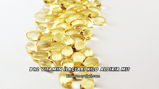 B12 Vitamin İlaçları Kilo Aldırır mı?