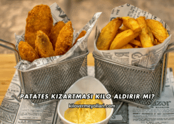 Patates Kızartması Kilo Aldırır mı?