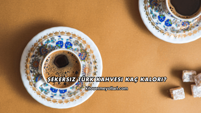 Şekersiz Türk Kahvesi Kaç Kalori?