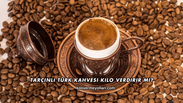 Tarçınlı Türk Kahvesi Kilo Verdirir mi?