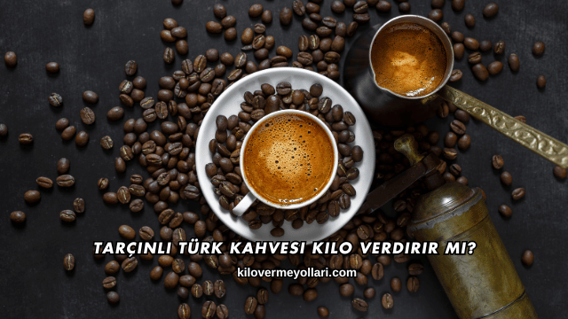 Tarçınlı Türk Kahvesi Kilo Verdirir mi?