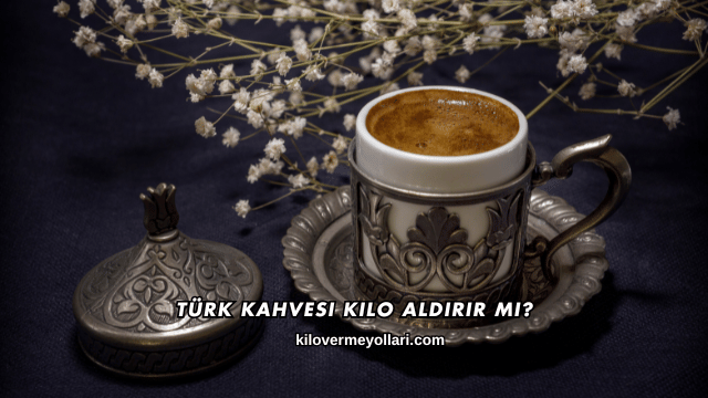 Türk Kahvesi Kilo Aldırır mı?