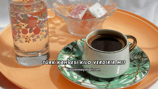 Türk Kahvesi Kilo Verdirir mi?