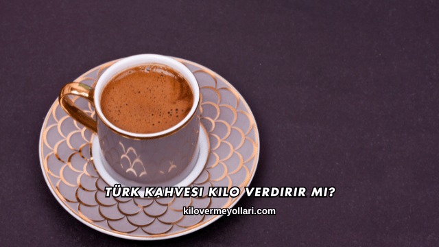 Türk Kahvesi Kilo Verdirir mi?
