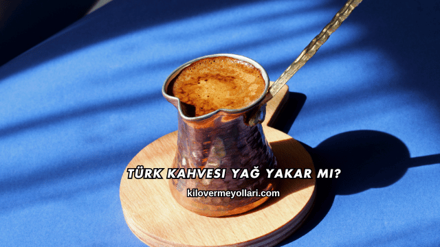 Türk Kahvesi Yağ Yakar mı?
